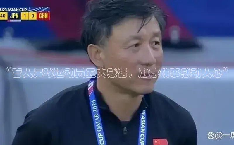 爱游戏平台官方网站百度健康“盲人足球运动员五大感悟，励志故事感动人心”