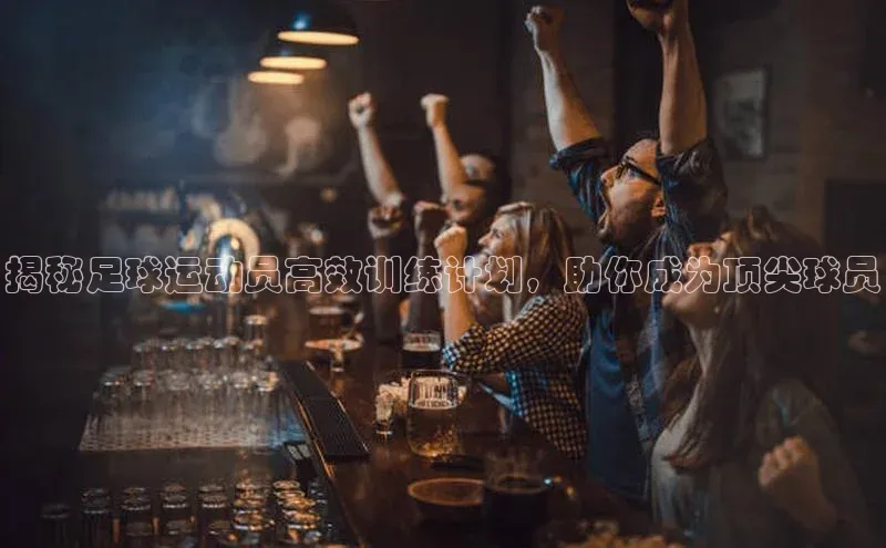 ayx中国官方网站轻美电器揭秘足球运动员高效训练计划，助你成为顶尖球员