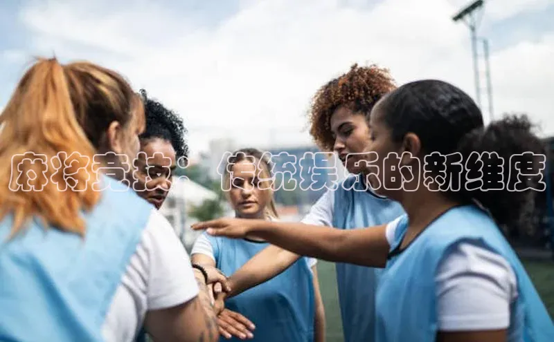 麻将竞技：传统娱乐的新维度