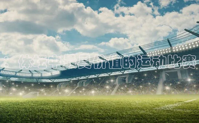 ：体坛中最具价值的运动比赛