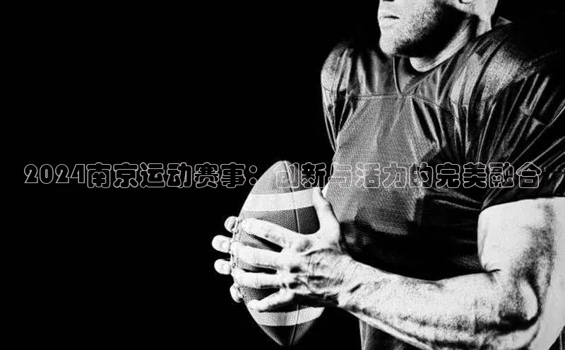 2024南京运动赛事：创新与活力的完美融合
