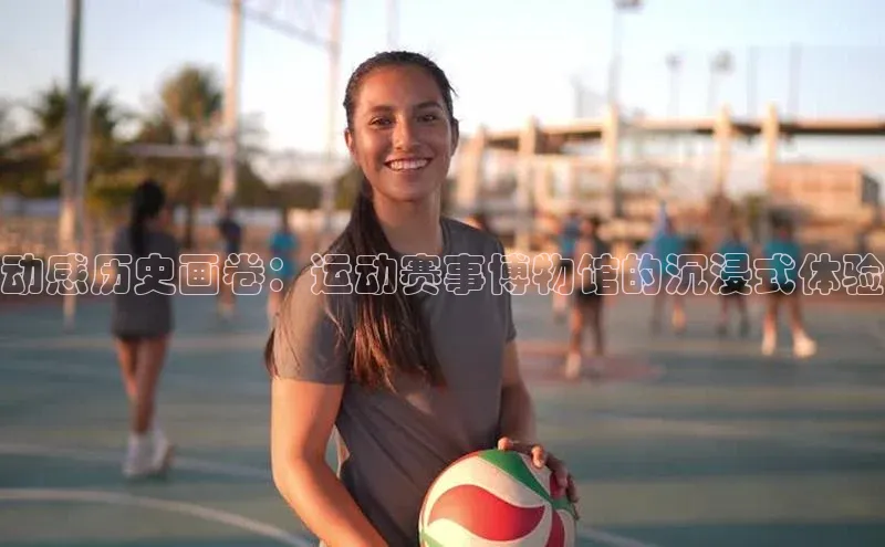 动感历史画卷：运动赛事博物馆的沉浸式体验