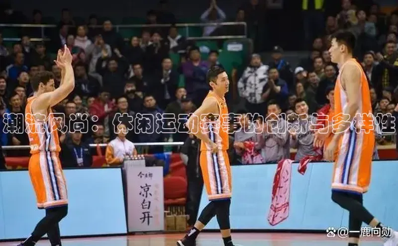 潮流风尚：休闲运动赛事的创新与多样性