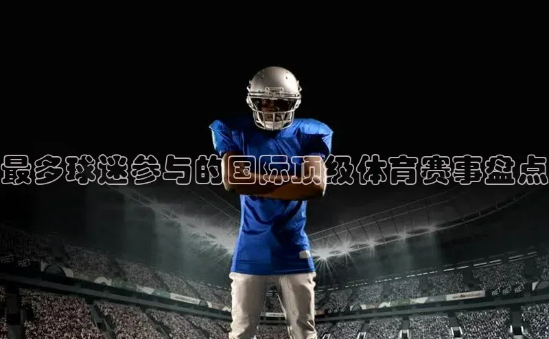 最多球迷参与的国际顶级体育赛事盘点