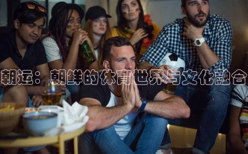 朝运：朝鲜的体育世界与文化融合