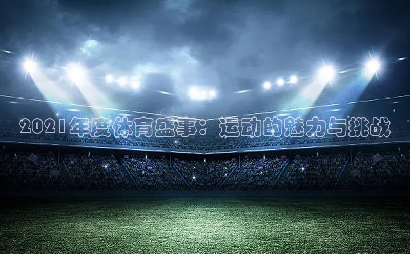 2021年度体育盛事：运动的魅力与挑战