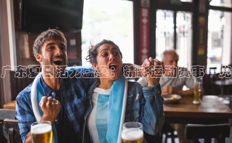 广东夏日活力盛宴：精彩运动赛事一览
