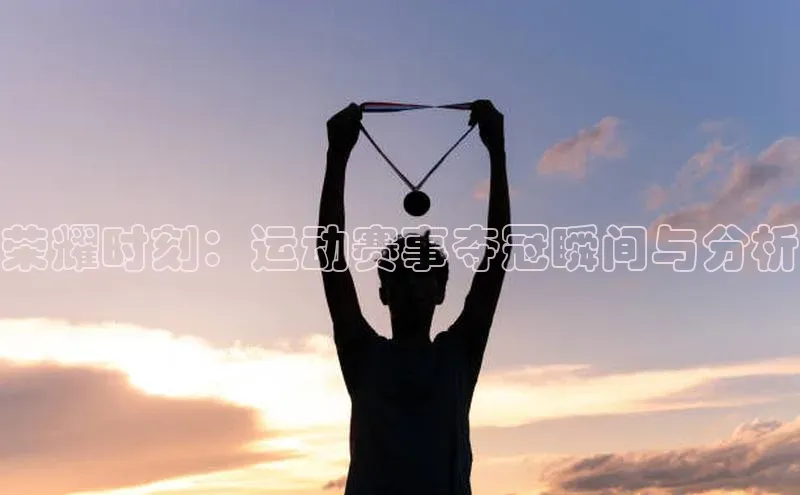 荣耀时刻：运动赛事夺冠瞬间与分析