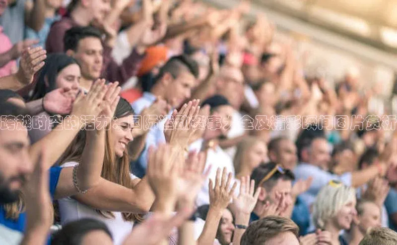 跨越时空的活力：国际运动赛事大全及精彩瞬间图片赏析