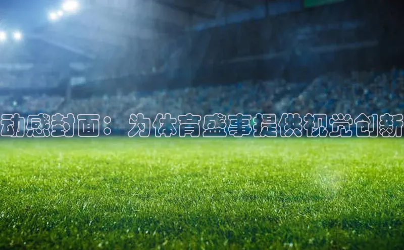 动感封面：为体育盛事提供视觉创新